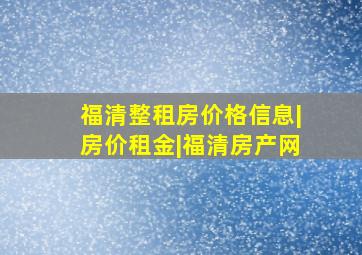 福清整租房价格信息|房价租金|福清房产网